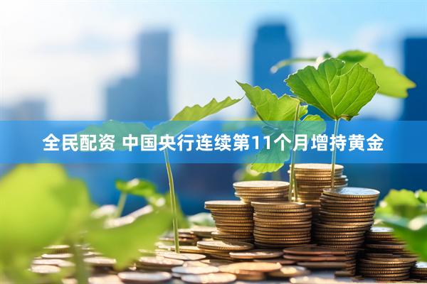 全民配资 中国央行连续第11个月增持黄金