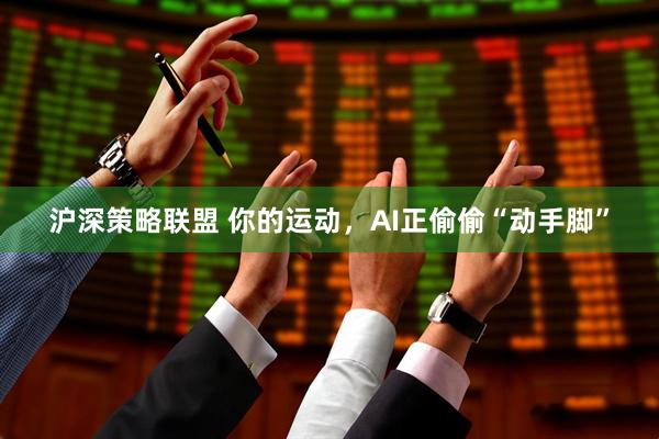 沪深策略联盟 你的运动，AI正偷偷“动手脚”