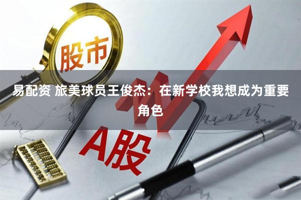 易配资 旅美球员王俊杰：在新学校我想成为重要角色