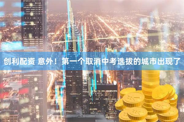创利配资 意外！第一个取消中考选拔的城市出现了