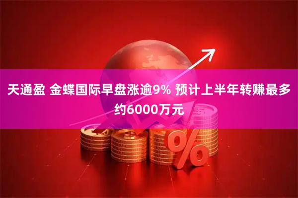 天通盈 金蝶国际早盘涨逾9% 预计上半年转赚最多约6000万元